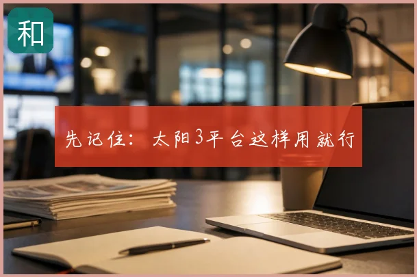 先记住：太阳3平台这样用就行