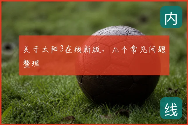 关于太阳3在线新版，几个常见问题整理