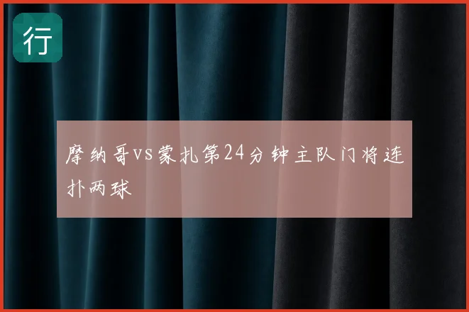 摩纳哥vs蒙扎第24分钟主队门将连扑两球
