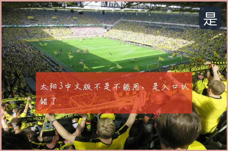太阳3中文版不是不能用，是入口认错了